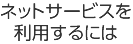 ネットサービスを利用するには